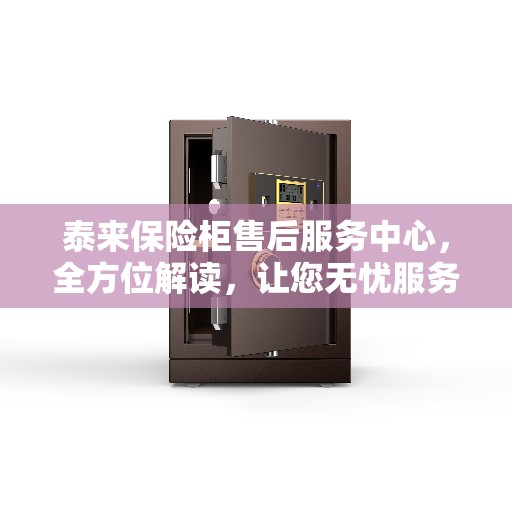 泰来保险柜售后服务中心，全方位解读，让您无忧服务体验