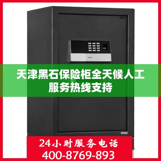 天津黑石保险柜全天候人工服务热线支持