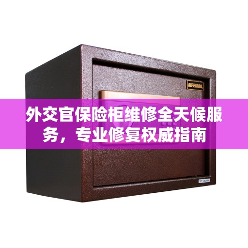外交官保险柜维修全天候服务，专业修复权威指南