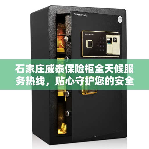 石家庄威泰保险柜全天候服务热线，贴心守护您的安全需求