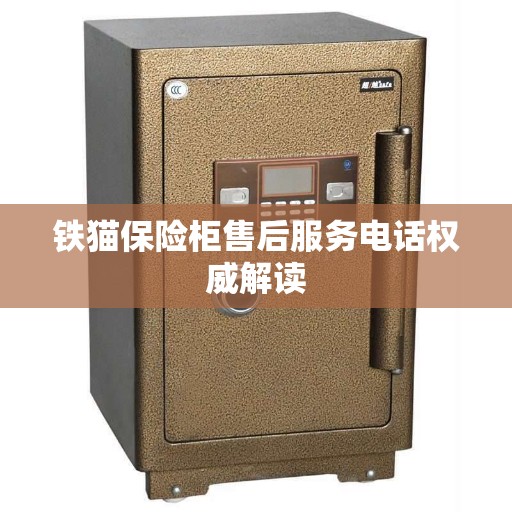 铁猫保险柜售后服务电话权威解读