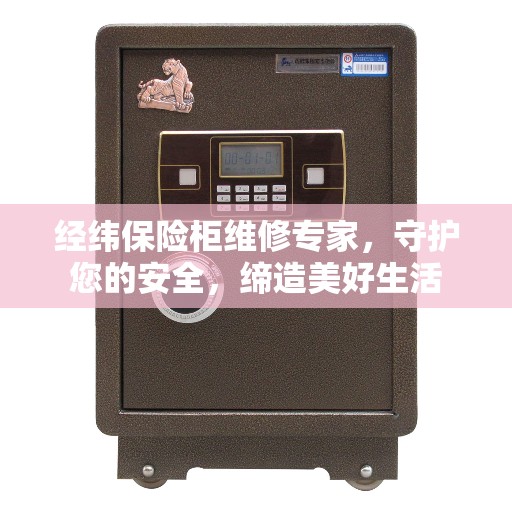 经纬保险柜维修专家，守护您的安全，缔造美好生活