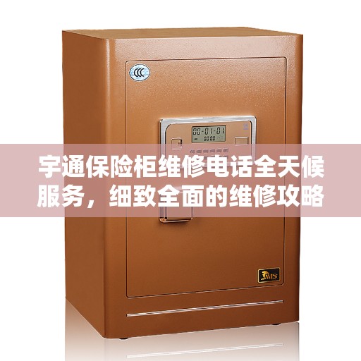 宇通保险柜维修电话全天候服务，细致全面的维修攻略与指南