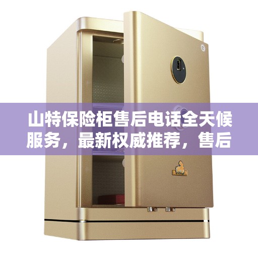 山特保险柜售后电话全天候服务，最新权威推荐，售后无忧保障