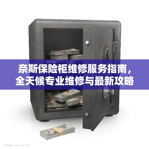奈斯保险柜维修服务指南，全天候专业维修与最新攻略电话支持