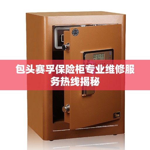 包头赛孚保险柜专业维修服务热线揭秘