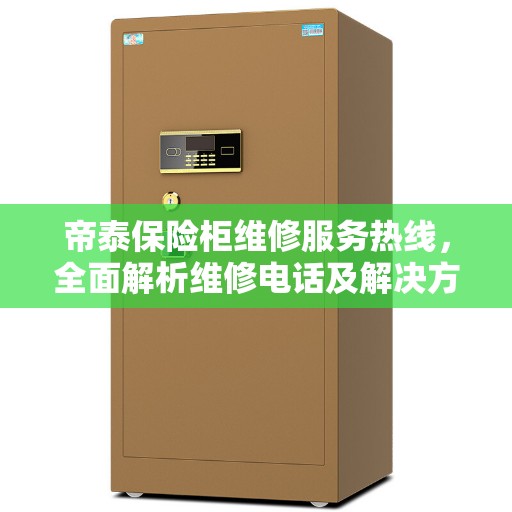帝泰保险柜维修服务热线，全面解析维修电话及解决方案