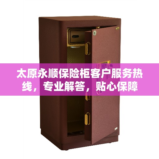 太原永顺保险柜客户服务热线，专业解答，贴心保障