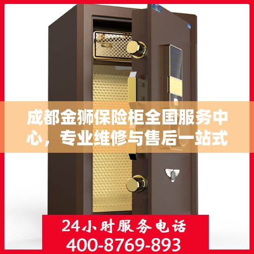 成都金狮保险柜全国服务中心，专业维修与售后一站式服务