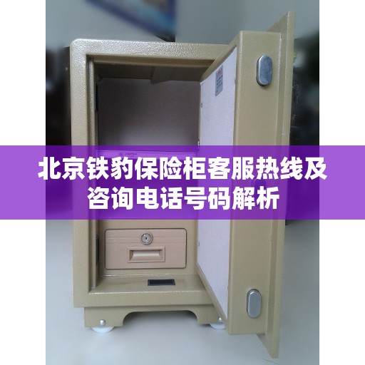 北京铁豹保险柜客服热线及咨询电话号码解析