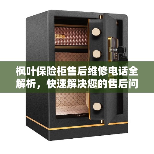 枫叶保险柜售后维修电话全解析，快速解决您的售后问题