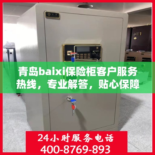 青岛baixi保险柜客户服务热线，专业解答，贴心保障