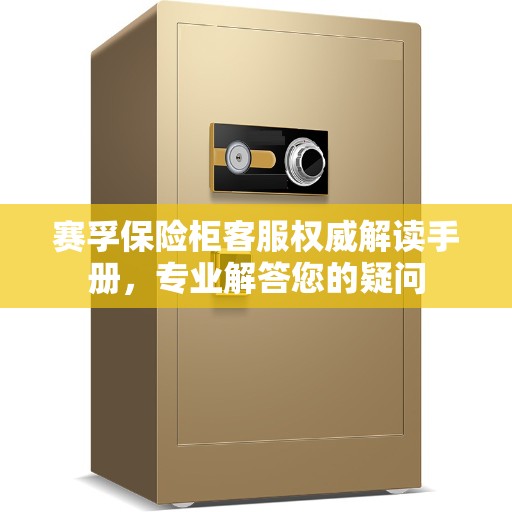赛孚保险柜客服权威解读手册，专业解答您的疑问