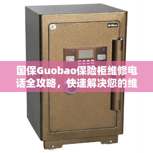 国保Guobao保险柜维修电话全攻略，快速解决您的维修需求