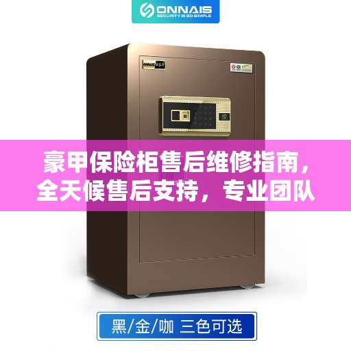 豪甲保险柜售后维修指南，全天候售后支持，专业团队为您解答最新攻略