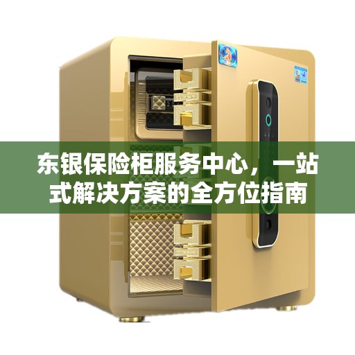 东银保险柜服务中心，一站式解决方案的全方位指南