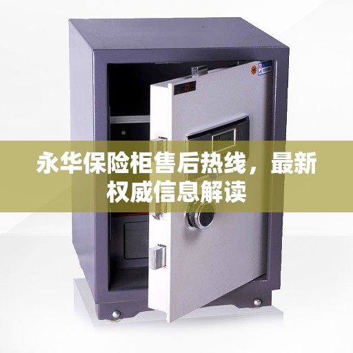 永华保险柜售后热线，最新权威信息解读