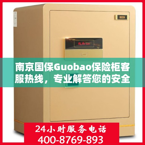 南京国保Guobao保险柜客服热线，专业解答您的安全与存储问题