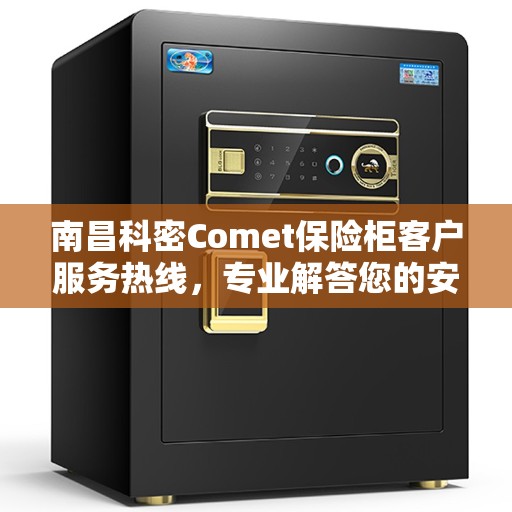 南昌科密Comet保险柜客户服务热线，专业解答您的安全与信赖问题