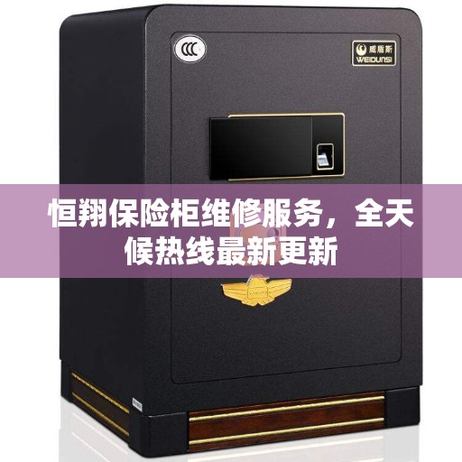 恒翔保险柜维修服务，全天候热线最新更新