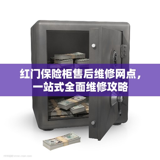 红门保险柜售后维修网点，一站式全面维修攻略