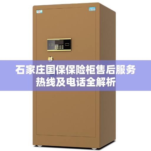 石家庄国保保险柜售后服务热线及电话全解析