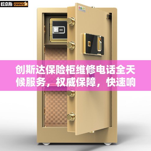创斯达保险柜维修电话全天候服务，权威保障，快速响应