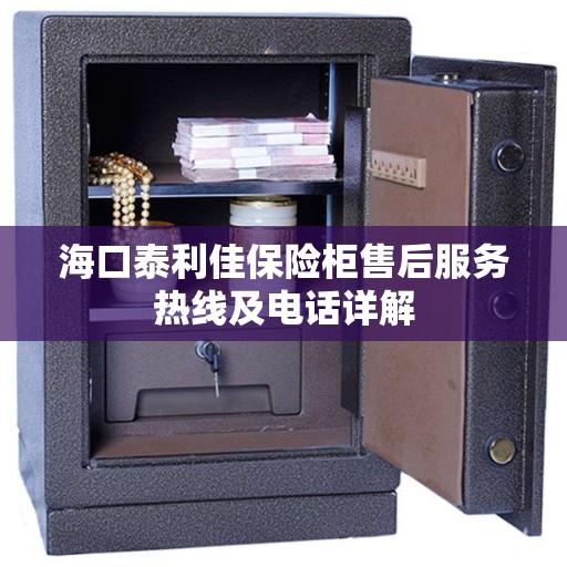 海口泰利佳保险柜售后服务热线及电话详解