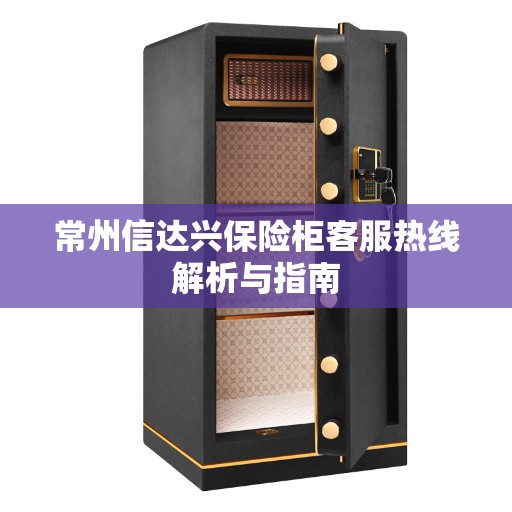 常州信达兴保险柜客服热线解析与指南 常州信达兴保险柜客服热线解析与指南