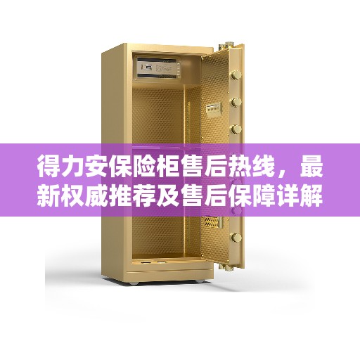 得力安保险柜售后热线，最新权威推荐及售后保障详解