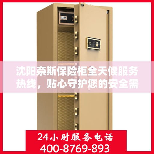 沈阳奈斯保险柜全天候服务热线，贴心守护您的安全需求