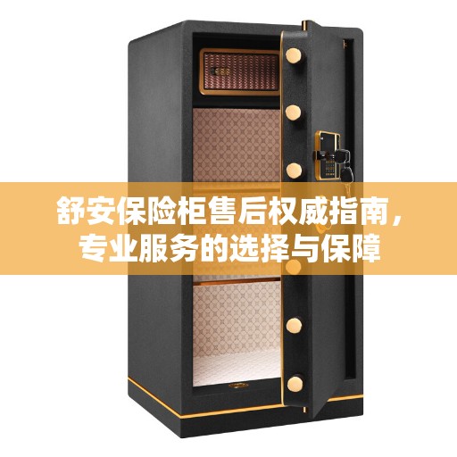 舒安保险柜售后权威指南，专业服务的选择与保障