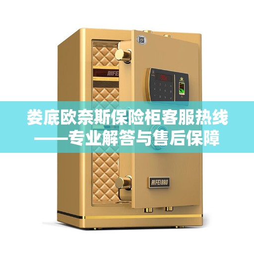 娄底欧奈斯保险柜客服热线——专业解答与售后保障