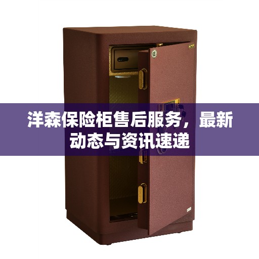 洋森保险柜售后服务，最新动态与资讯速递