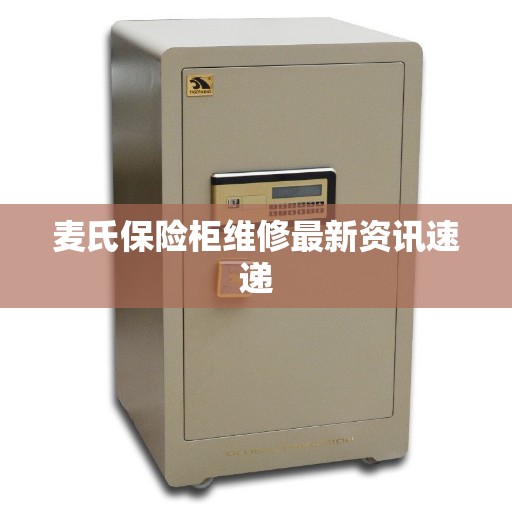 麦氏保险柜维修最新资讯速递