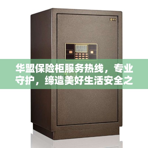 华盟保险柜服务热线,专业守护,缔造美好生活安全之选 华盟保险柜服务热线,专业守护,缔造美好生活安全之选