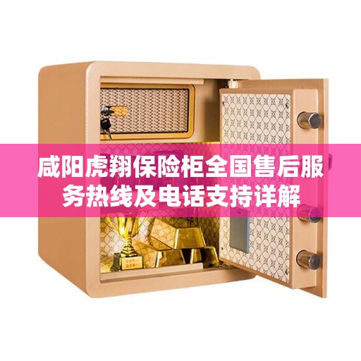 咸阳虎翔保险柜全国售后服务热线及电话支持详解
