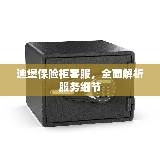 迪堡保险柜客服，全面解析服务细节