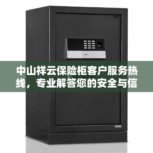 中山祥云保险柜客户服务热线，专业解答您的安全与信任问题
