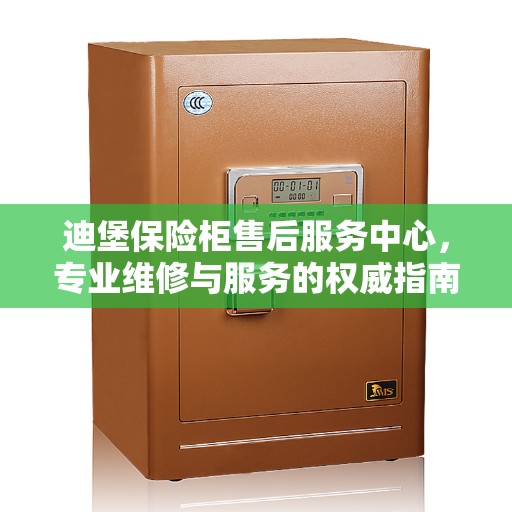 迪堡保险柜售后服务中心，专业维修与服务的权威指南