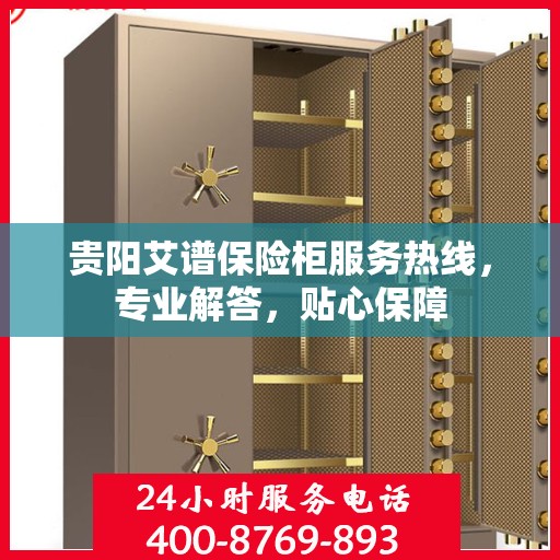 贵阳艾谱保险柜服务热线，专业解答，贴心保障