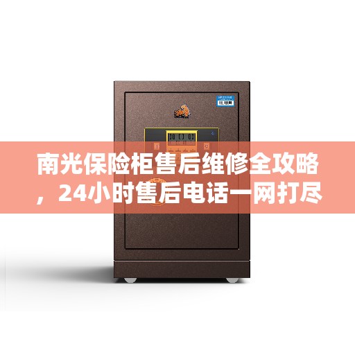 南光保险柜售后维修全攻略，24小时售后电话一网打尽