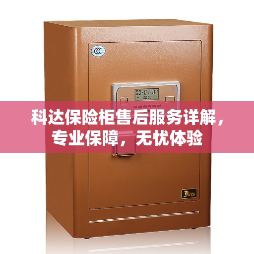 科达保险柜售后服务详解，专业保障，无忧体验