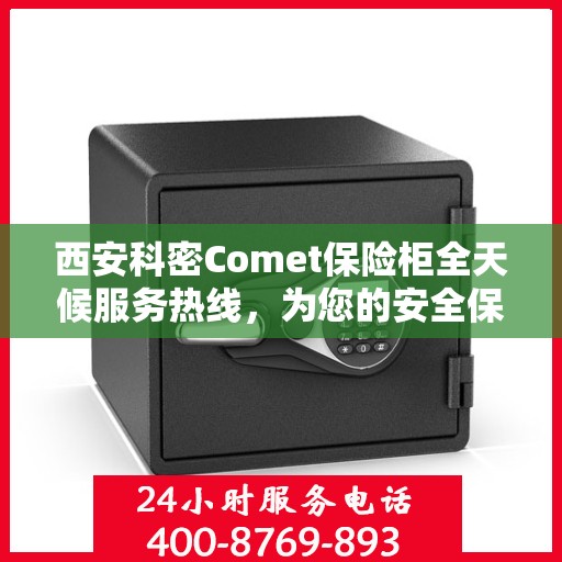 西安科密Comet保险柜全天候服务热线，为您的安全保驾护航