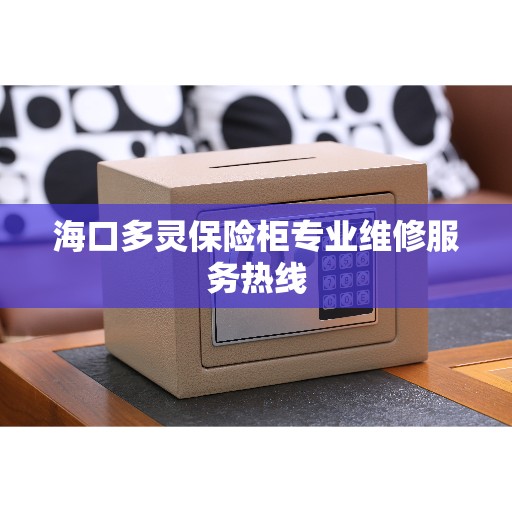 海口多灵保险柜专业维修服务热线