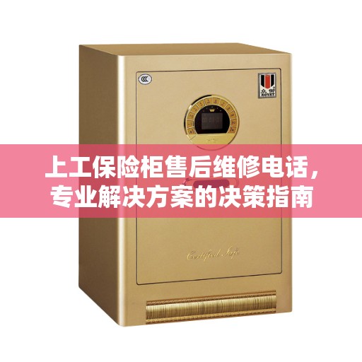 上工保险柜售后维修电话，专业解决方案的决策指南