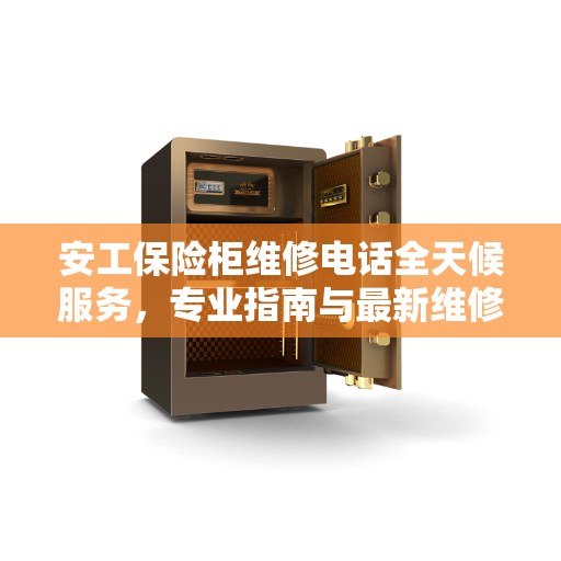安工保险柜维修电话全天候服务,专业指南与最新维修攻略 安工保险柜维修电话全天候服务,专业指南与最新维修攻略