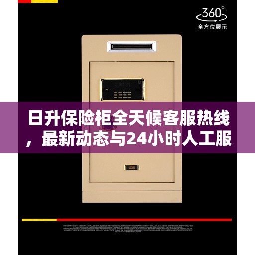 日升保险柜全天候客服热线，最新动态与24小时人工服务支持