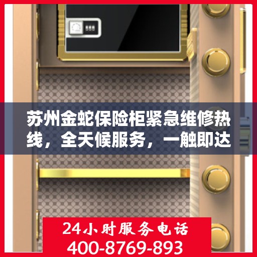 苏州金蛇保险柜紧急维修热线，全天候服务，一触即达