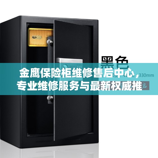 金鹰保险柜维修售后中心，专业维修服务与最新权威推荐